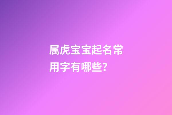 属虎宝宝起名常用字有哪些？