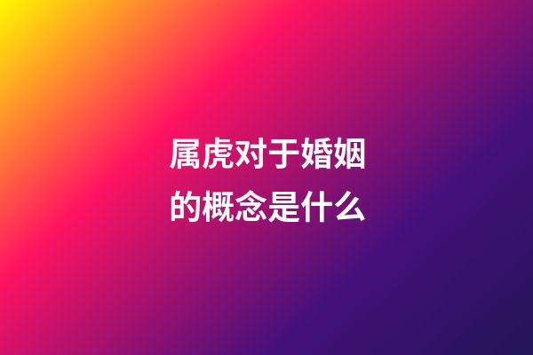 属虎对于婚姻的概念是什么