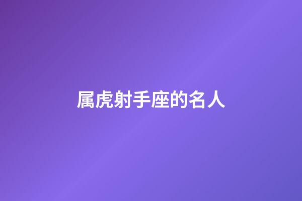 属虎射手座的名人-第1张-星座运势-玄机派