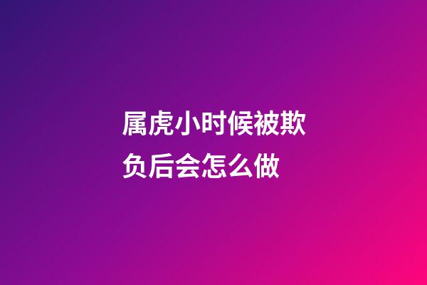 属虎小时候被欺负后会怎么做