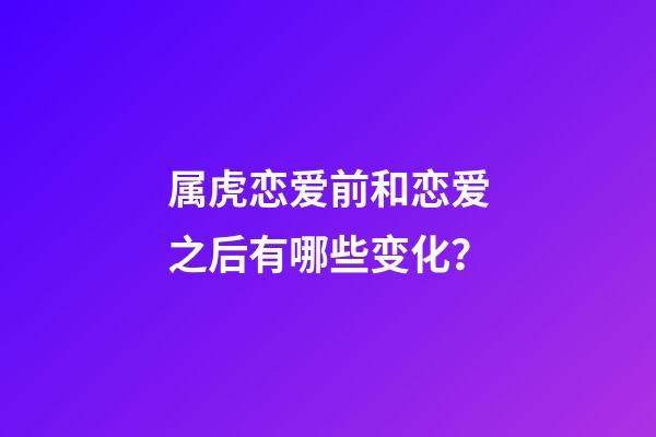 属虎恋爱前和恋爱之后有哪些变化？