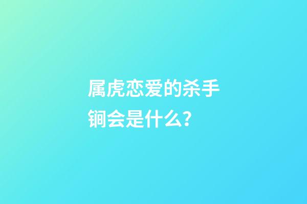 属虎恋爱的杀手锏会是什么？