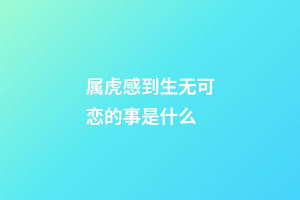 属虎感到生无可恋的事是什么
