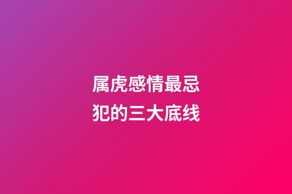 属虎感情最忌犯的三大底线