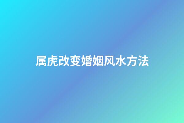 属虎改变婚姻风水方法