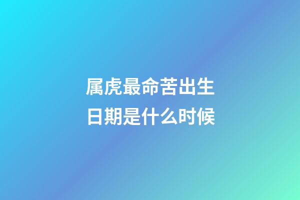 属虎最命苦出生日期是什么时候