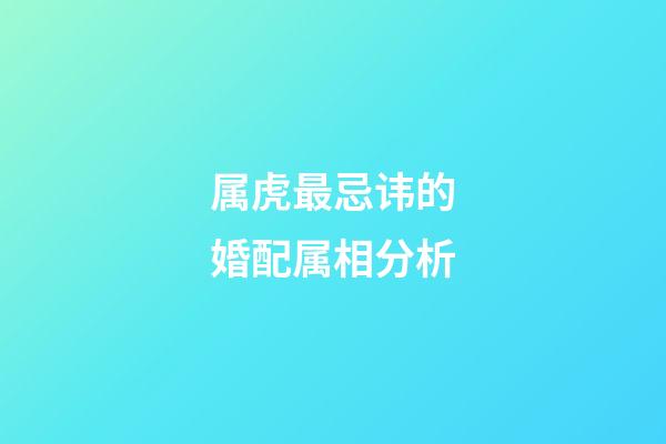 属虎最忌讳的婚配属相分析