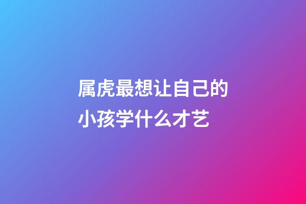 属虎最想让自己的小孩学什么才艺