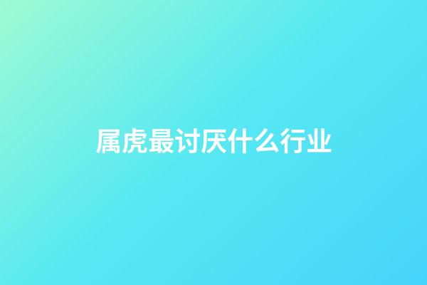 属虎最讨厌什么行业