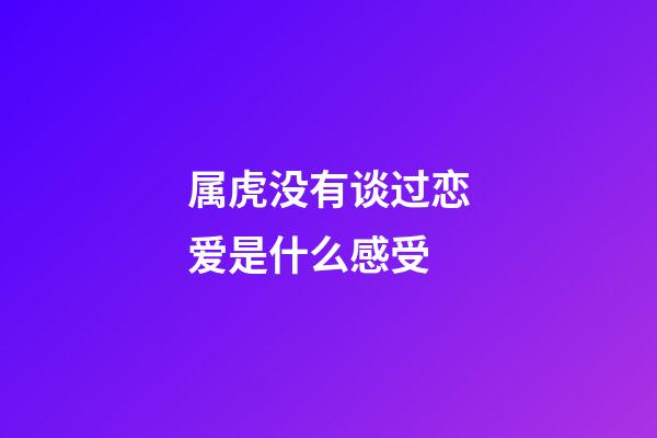 属虎没有谈过恋爱是什么感受