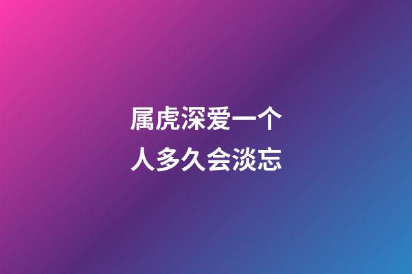 属虎深爱一个人多久会淡忘