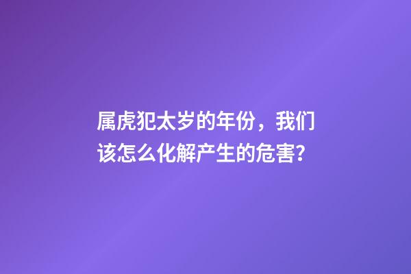 属虎犯太岁的年份，我们该怎么化解产生的危害？