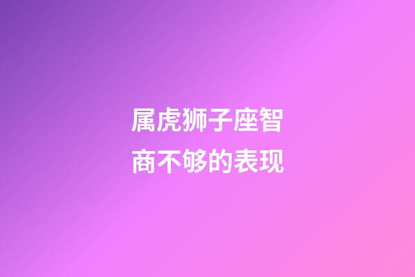 属虎狮子座智商不够的表现