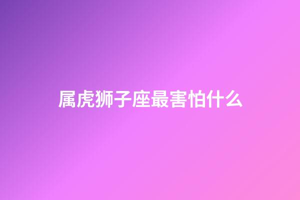 属虎狮子座最害怕什么