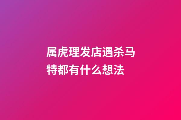 属虎理发店遇杀马特都有什么想法