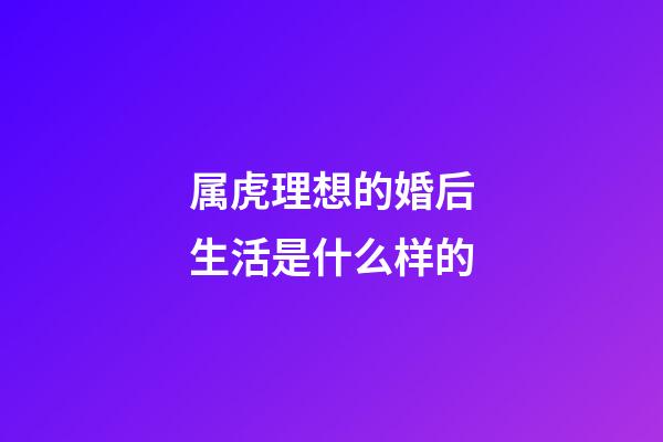 属虎理想的婚后生活是什么样的