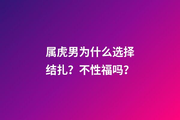 属虎男为什么选择结扎？不性福吗？