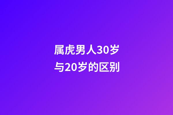 属虎男人30岁与20岁的区别