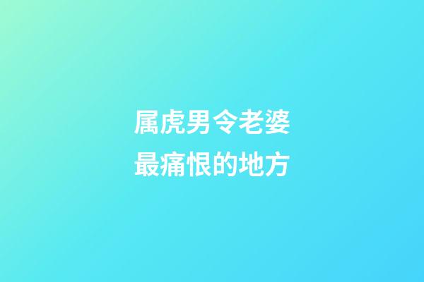 属虎男令老婆最痛恨的地方