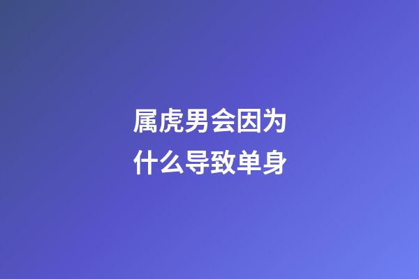 属虎男会因为什么导致单身