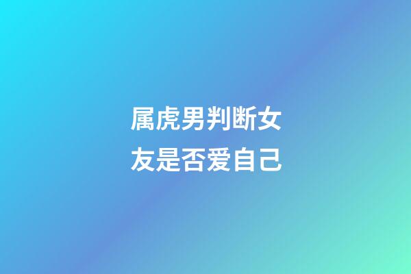 属虎男判断女友是否爱自己