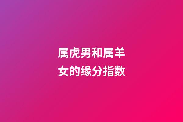 属虎男和属羊女的缘分指数