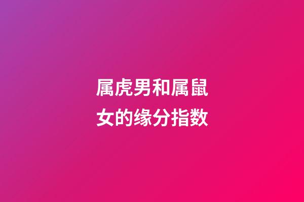 属虎男和属鼠女的缘分指数