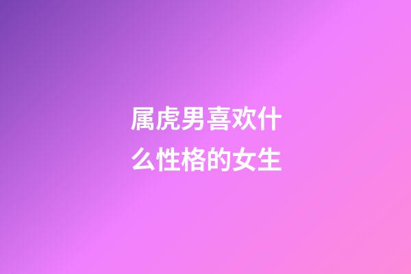 属虎男喜欢什么性格的女生