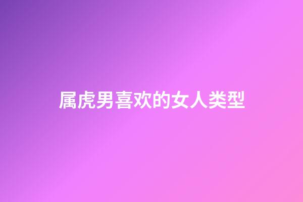 属虎男喜欢的女人类型