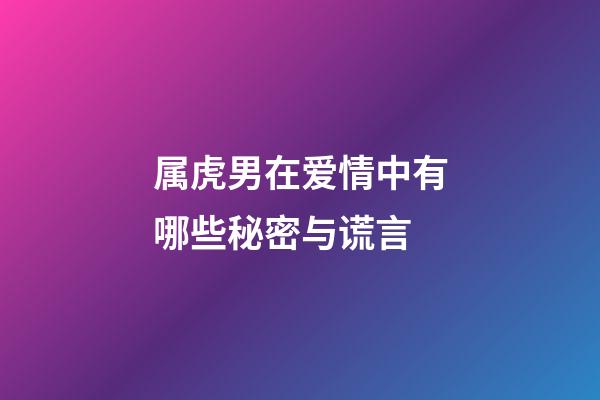 属虎男在爱情中有哪些秘密与谎言