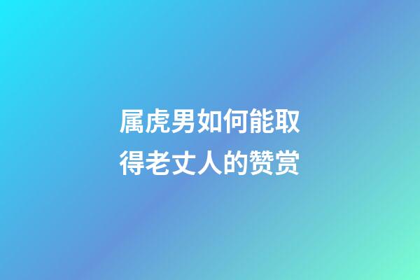 属虎男如何能取得老丈人的赞赏
