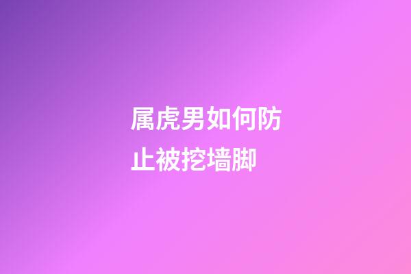 属虎男如何防止被挖墙脚