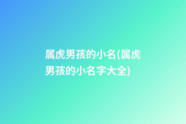 属虎男孩的小名(属虎男孩的小名字大全)