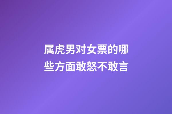 属虎男对女票的哪些方面敢怒不敢言