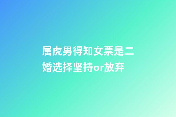 属虎男得知女票是二婚选择坚持or放弃