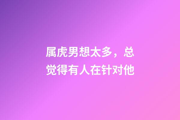 属虎男想太多，总觉得有人在针对他