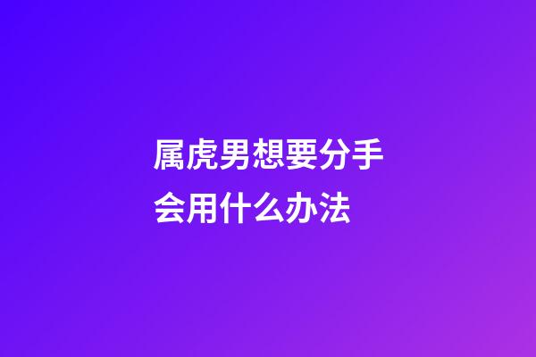 属虎男想要分手会用什么办法