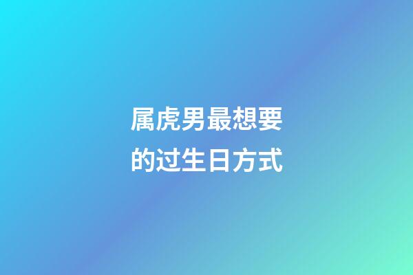 属虎男最想要的过生日方式