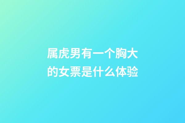 属虎男有一个胸大的女票是什么体验