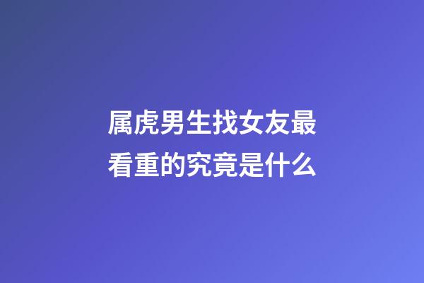 属虎男生找女友最看重的究竟是什么