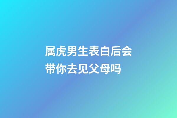 属虎男生表白后会带你去见父母吗