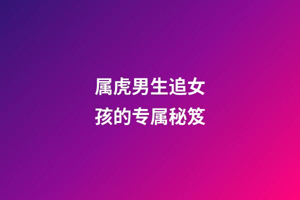 属虎男生追女孩的专属秘笈