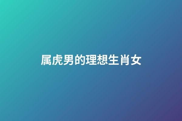 属虎男的理想生肖女