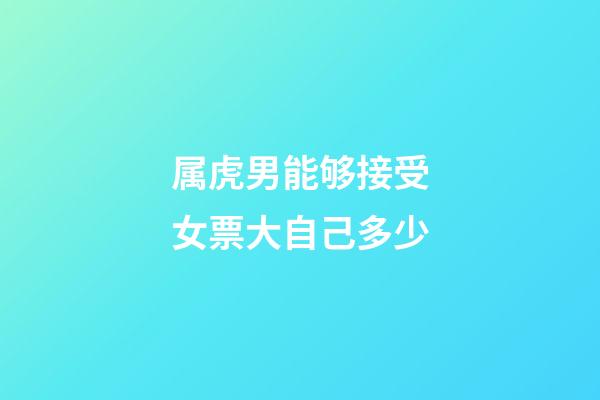 属虎男能够接受女票大自己多少