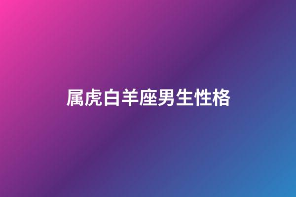 属虎白羊座男生性格