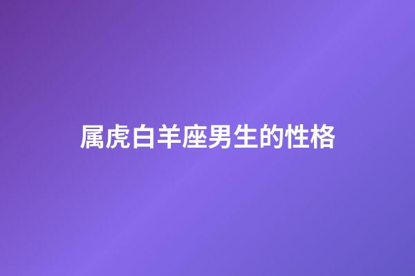 属虎白羊座男生的性格-第1张-星座运势-玄机派