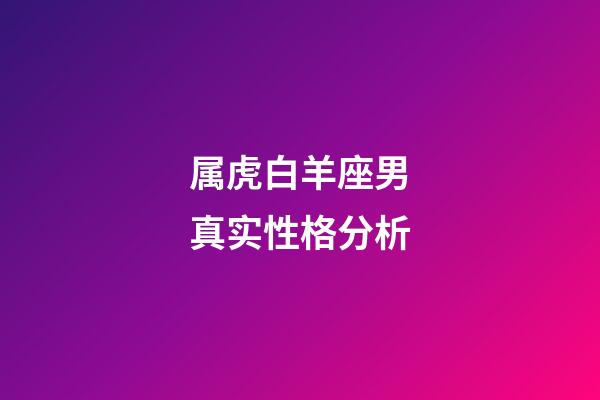 属虎白羊座男真实性格分析-第1张-星座运势-玄机派