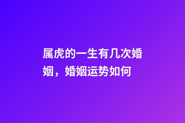 属虎的一生有几次婚姻，婚姻运势如何