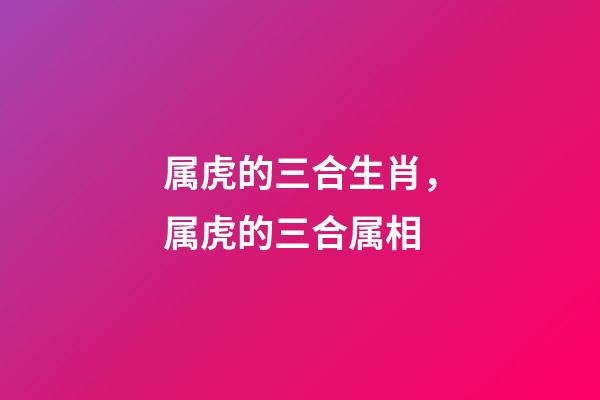 属虎的三合生肖，属虎的三合属相