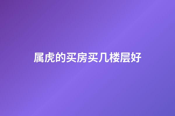 属虎的买房买几楼层好